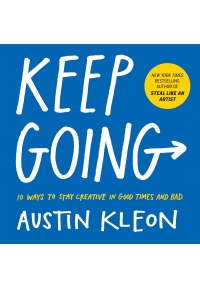 Keep Going 10 Ways to Stay Creative in Good Times and Bad