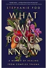 What My Bones Know A Memoir of Healing from Complex Trauma
