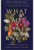 What My Bones Know A Memoir of Healing from Complex Trauma